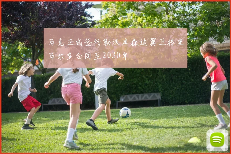 马竞正式签约勒沃库森边翼卫格里马尔多合同至2030年
