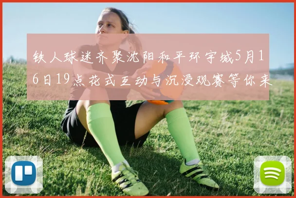 铁人球迷齐聚沈阳和平环宇城5月16日19点花式互动与沉浸观赛等你来参与