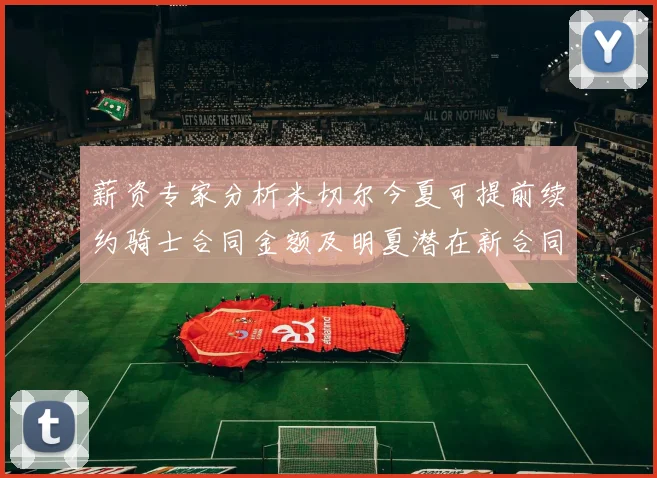 薪资专家分析米切尔今夏可提前续约骑士合同金额及明夏潜在新合同