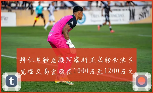 拜仁年轻后腰阿塞科正式转会法兰克福交易金额在1000万至1200万之间