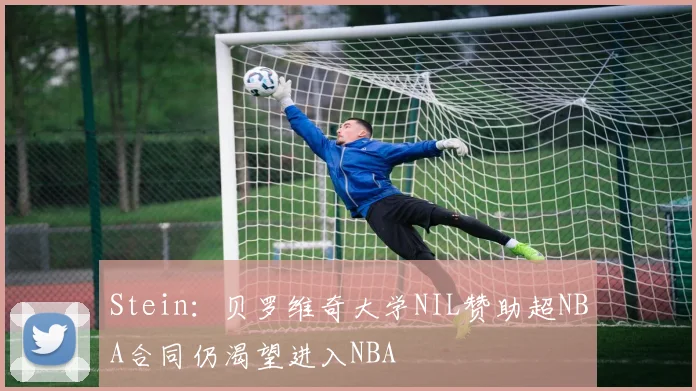 Stein：贝罗维奇大学NIL赞助超NBA合同仍渴望进入NBA